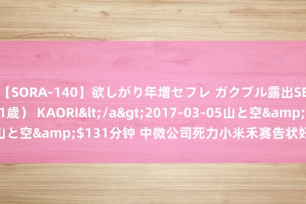 【SORA-140】欲しがり年増セフレ ガクブル露出SEX かおりサン（41歳） KAORI</a>2017-03-05山と空&$131分钟 中微公司死力小米禾赛告状好意思国国防部