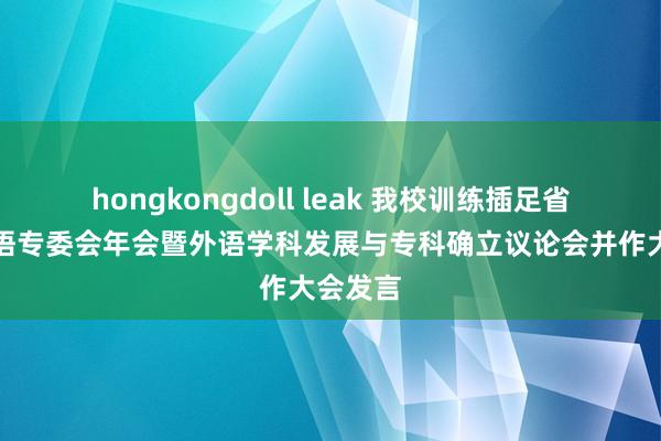 hongkongdoll leak 我校训练插足省高校外语专委会年会暨外语学科发展与专科确立议论会并作大会发言