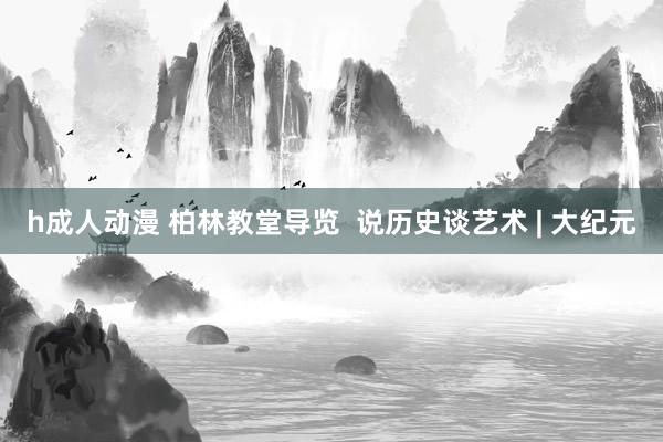 h成人动漫 柏林教堂导览  说历史谈艺术 | 大纪元