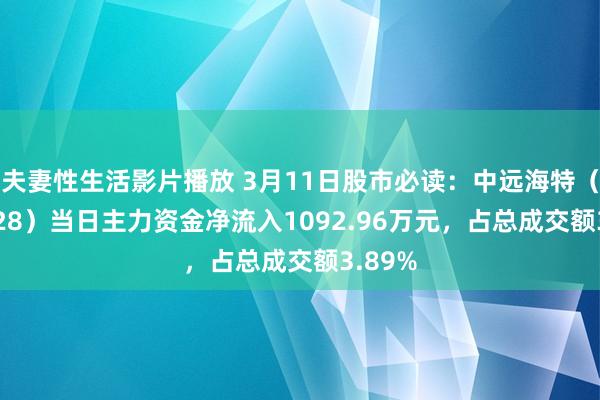 夫妻性生活影片播放 3月11日股市必读：中远海特（600428）当日主力资金净流入1092.96万元，占总成交额3.89%