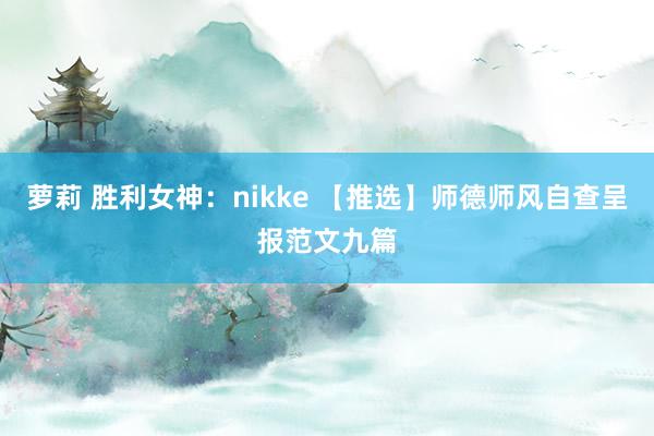 萝莉 胜利女神：nikke 【推选】师德师风自查呈报范文九篇