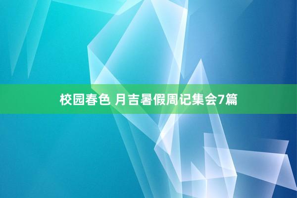 校园春色 月吉暑假周记集会7篇