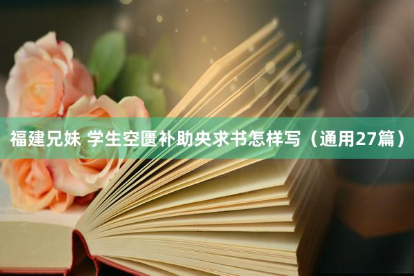 福建兄妹 学生空匮补助央求书怎样写（通用27篇）