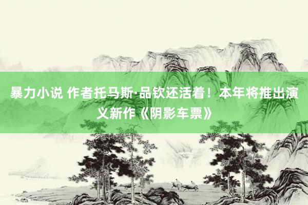 暴力小说 作者托马斯·品钦还活着！本年将推出演义新作《阴影车票》