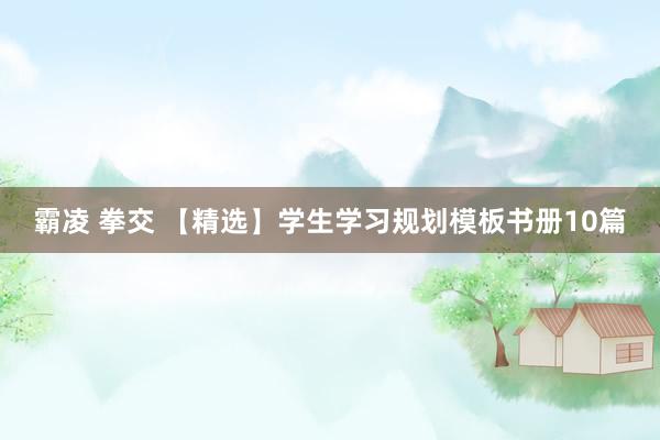 霸凌 拳交 【精选】学生学习规划模板书册10篇