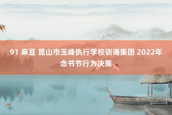 91 麻豆 昆山市玉峰执行学校训诲集团 2022年念书节行为决策