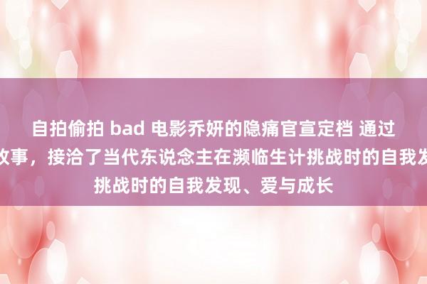自拍偷拍 bad 电影乔妍的隐痛官宣定档 通过女主角乔妍的故事，接洽了当代东说念主在濒临生计挑战时的自我发现、爱与成长