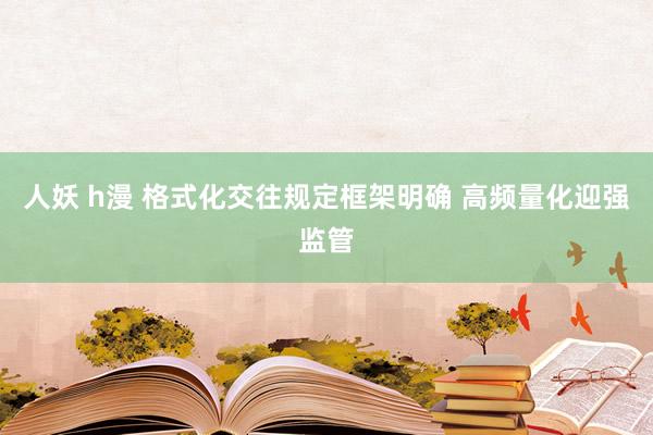 人妖 h漫 格式化交往规定框架明确 高频量化迎强监管