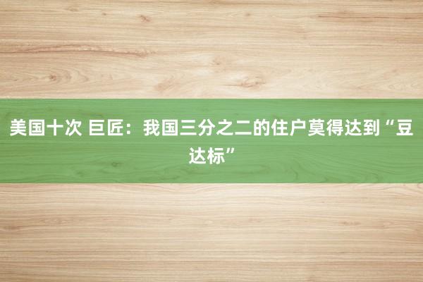 美国十次 巨匠：我国三分之二的住户莫得达到“豆达标”