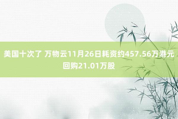 美国十次了 万物云11月26日耗资约457.56万港元回购21.01万股