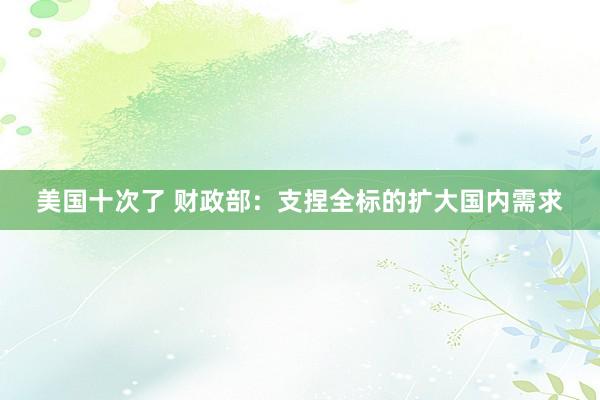 美国十次了 财政部：支捏全标的扩大国内需求
